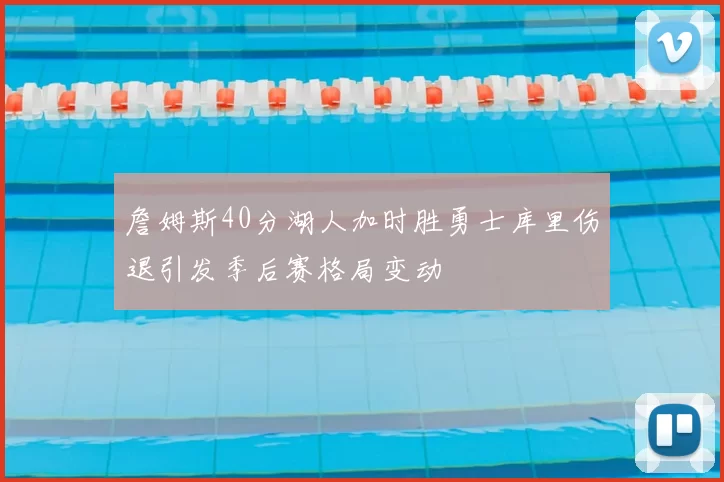 詹姆斯40分湖人加时胜勇士库里伤退引发季后赛格局变动