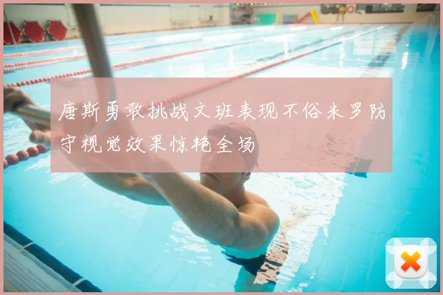 唐斯勇敢挑战文班表现不俗米罗防守视觉效果惊艳全场
