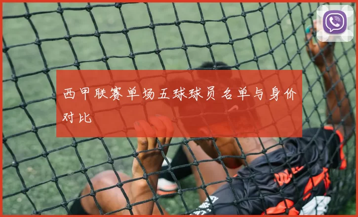 西甲联赛单场五球球员名单与身价对比