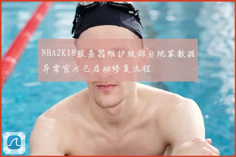 NBA2K18服务器维护致部分玩家数据异常官方已启动修复流程
