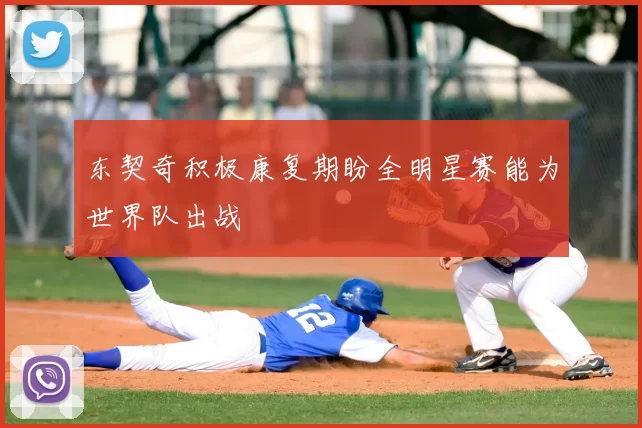 东契奇积极康复期盼全明星赛能为世界队出战