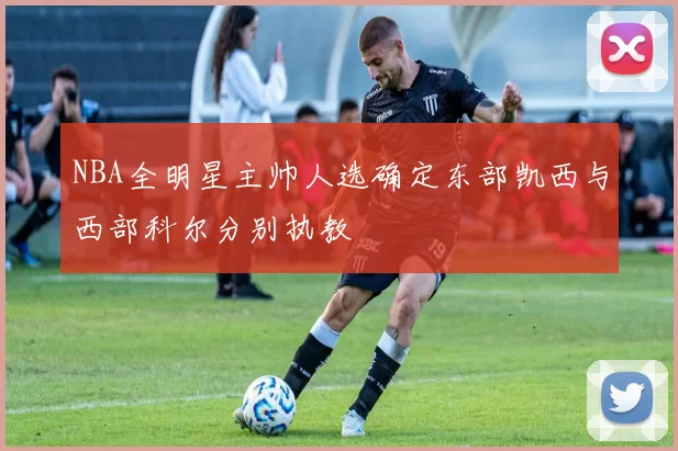 NBA全明星主帅人选确定东部凯西与西部科尔分别执教