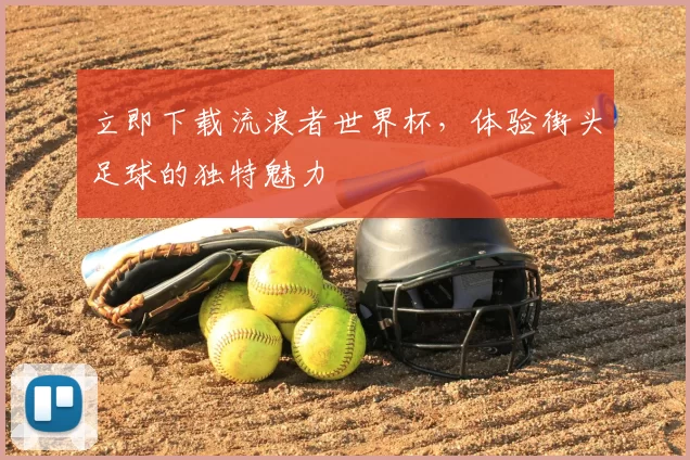 立即下载流浪者世界杯，体验街头足球的独特魅力