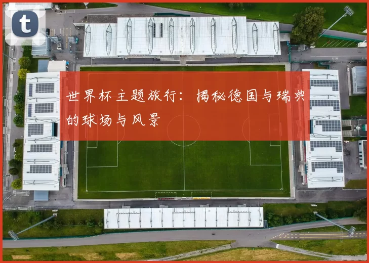 世界杯主题旅行：揭秘德国与瑞典的球场与风景