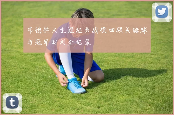 韦德热火生涯经典战役回顾关键球与冠军时刻全记录