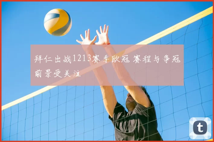 拜仁出战1213赛季欧冠 赛程与争冠前景受关注