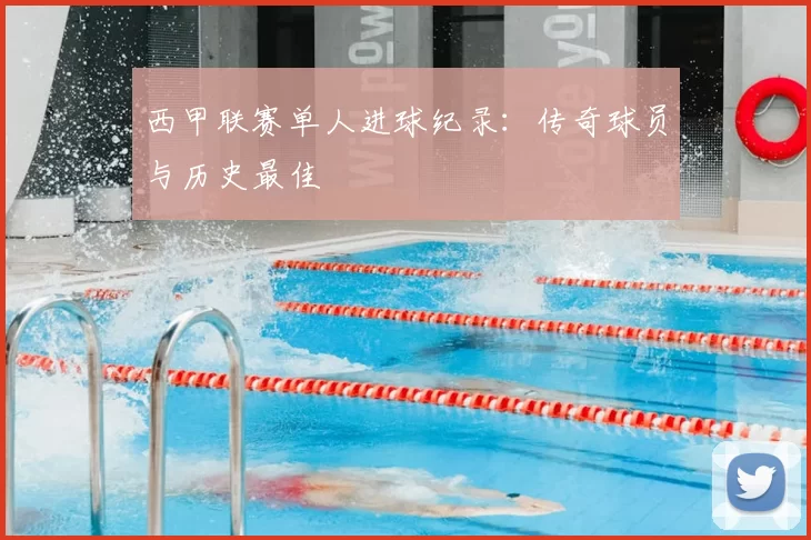 西甲联赛单人进球纪录：传奇球员与历史最佳