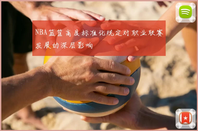 NBA篮筐高度标准化规定对职业联赛发展的深层影响