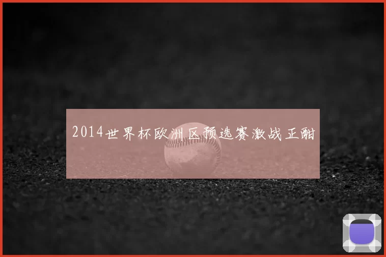 2014世界杯欧洲区预选赛激战正酣