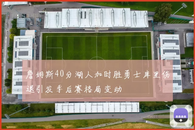 詹姆斯40分湖人加时胜勇士库里伤退引发季后赛格局变动