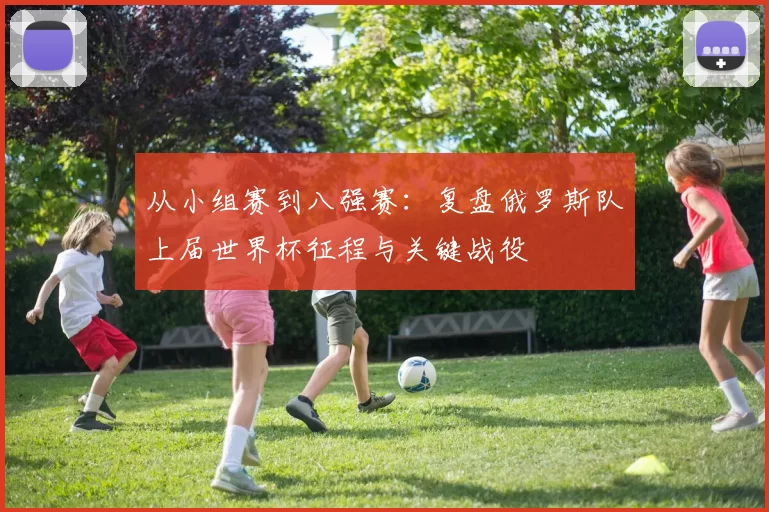 从小组赛到八强赛:复盘俄罗斯队上届世界杯征程与关键战役
