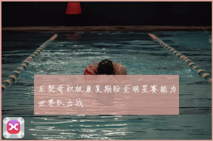 东契奇积极康复期盼全明星赛能为世界队出战