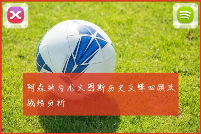 阿森纳与尤文图斯历史交锋回顾及战绩分析