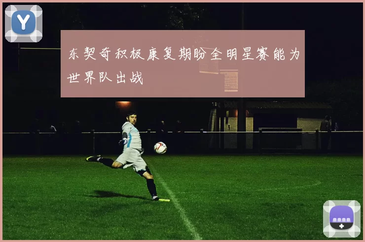 东契奇积极康复期盼全明星赛能为世界队出战