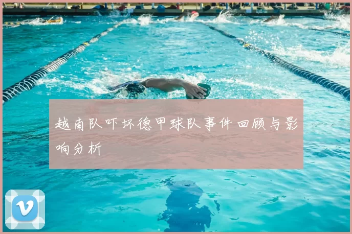 越南队吓坏德甲球队事件回顾与影响分析