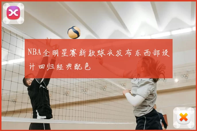 NBA全明星赛新款球衣发布东西部设计回归经典配色