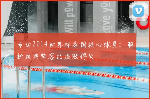 专访2014世界杯各国核心球员：解析经典阵容的成败得失
