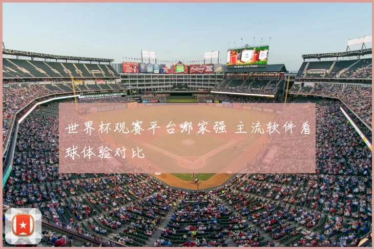 世界杯观赛平台哪家强 主流软件看球体验对比