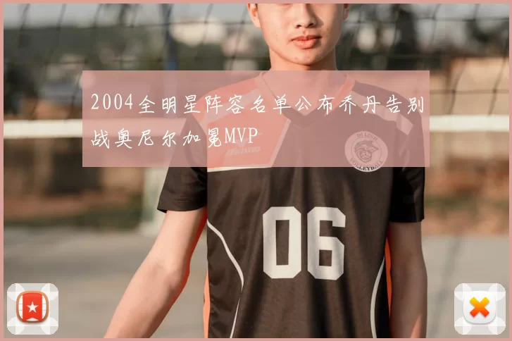 2004全明星阵容名单公布乔丹告别战奥尼尔加冕MVP
