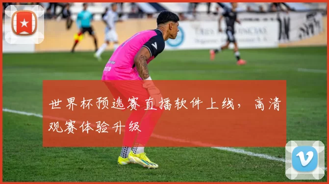 世界杯预选赛直播软件上线,高清观赛体验升级