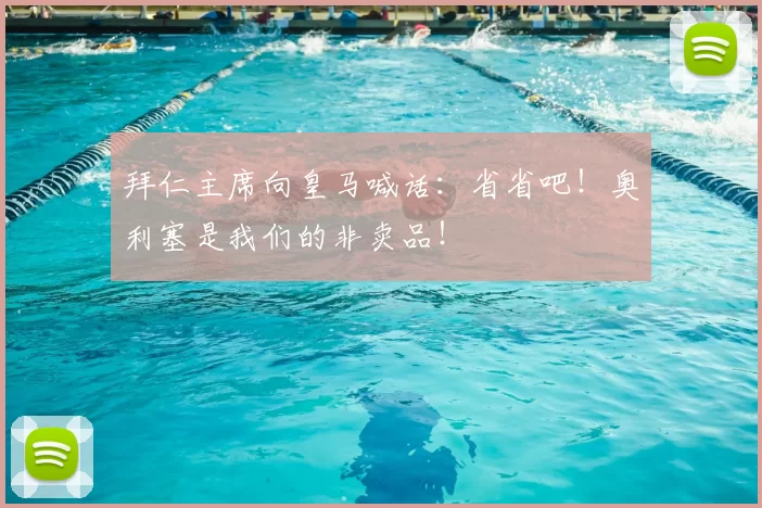 拜仁主席向皇马喊话：省省吧！奥利塞是我们的非卖品！