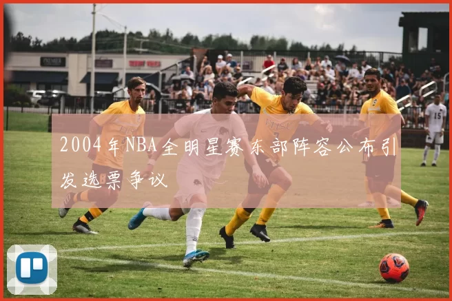 2004年NBA全明星赛东部阵容公布引发选票争议