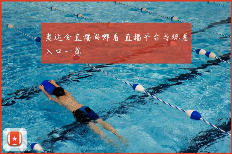 奥运会直播间哪看 直播平台与观看入口一览