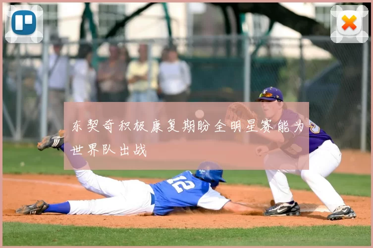 东契奇积极康复期盼全明星赛能为世界队出战