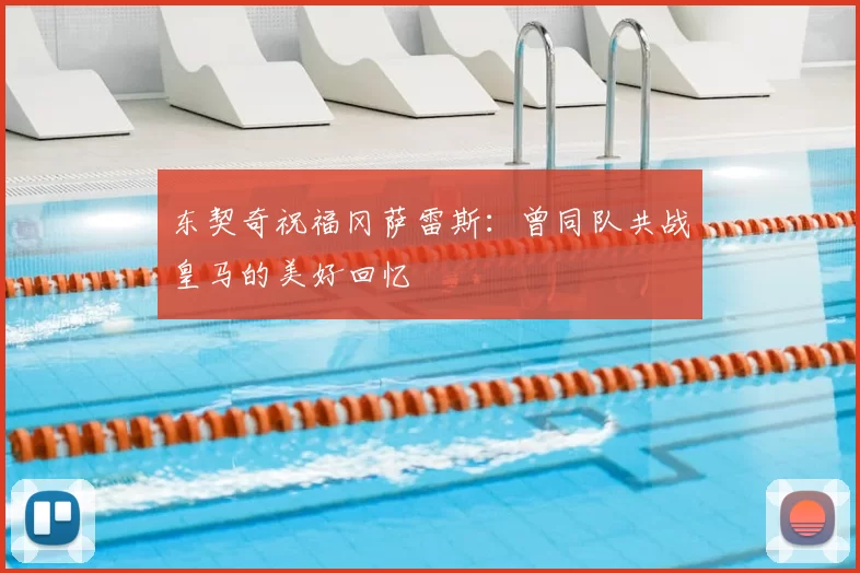 东契奇祝福冈萨雷斯:曾同队共战皇马的美好回忆