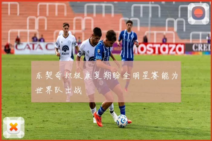 东契奇积极康复期盼全明星赛能为世界队出战