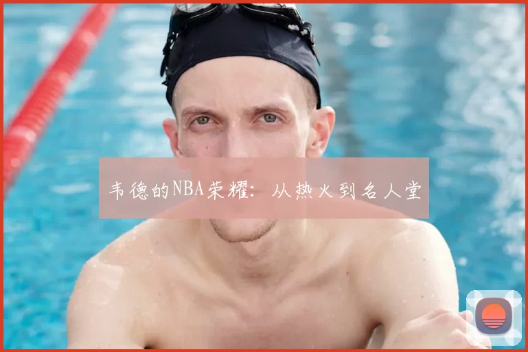 韦德的NBA荣耀：从热火到名人堂