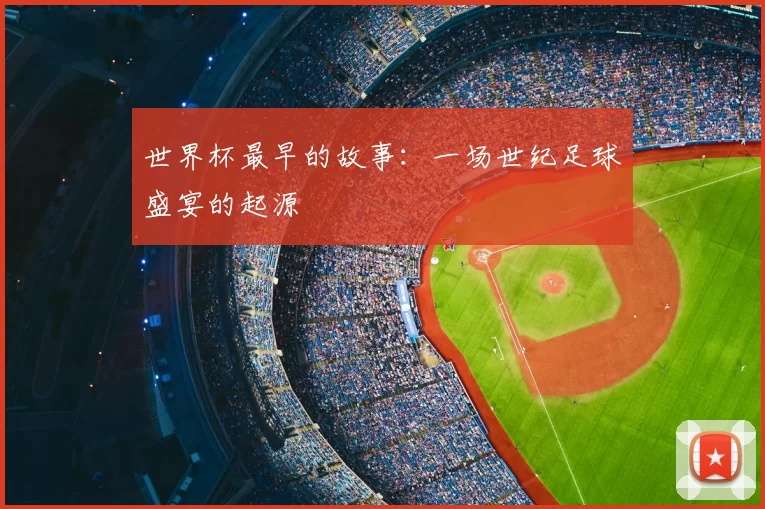 世界杯最早的故事:一场世纪足球盛宴的起源