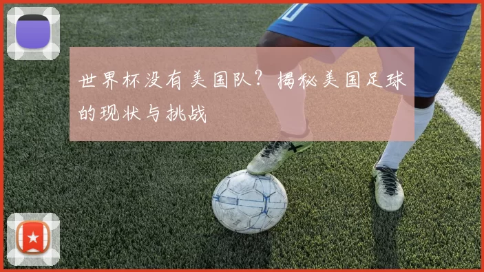 世界杯没有美国队?揭秘美国足球的现状与挑战