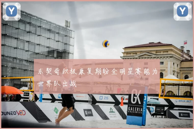 东契奇积极康复期盼全明星赛能为世界队出战