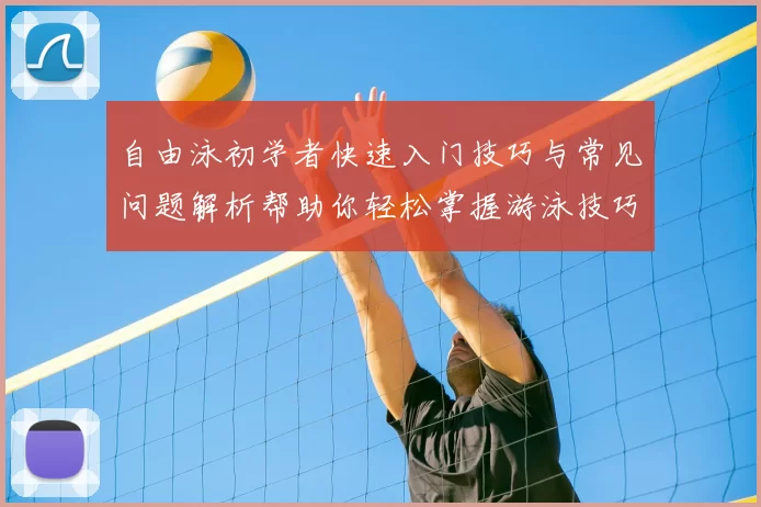 自由泳初学者快速入门技巧与常见问题解析帮助你轻松掌握游泳技巧