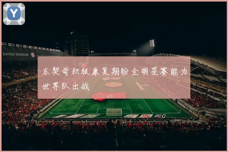 东契奇积极康复期盼全明星赛能为世界队出战