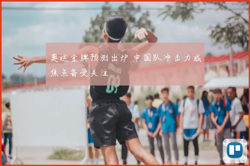 奥运金牌预测出炉 中国队冲击力成焦点备受关注
