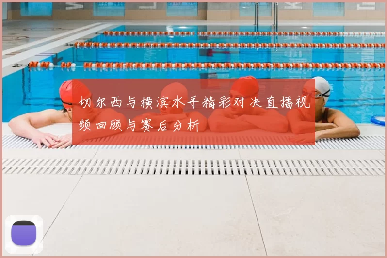 切尔西与横滨水手精彩对决直播视频回顾与赛后分析