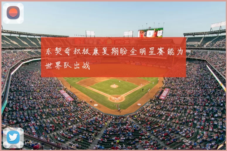 东契奇积极康复期盼全明星赛能为世界队出战