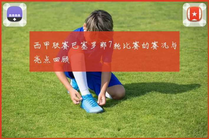 西甲联赛巴塞罗那7轮比赛的赛况与亮点回顾