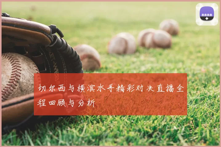 切尔西与横滨水手精彩对决直播全程回顾与分析