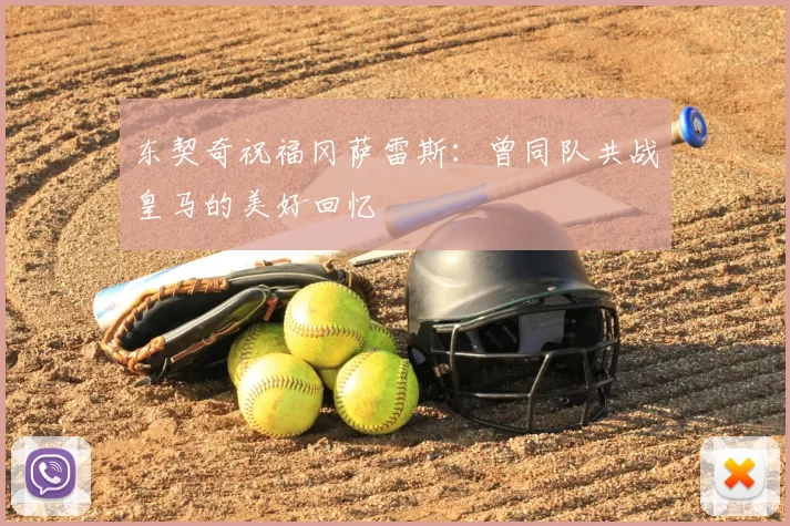 东契奇祝福冈萨雷斯：曾同队共战皇马的美好回忆