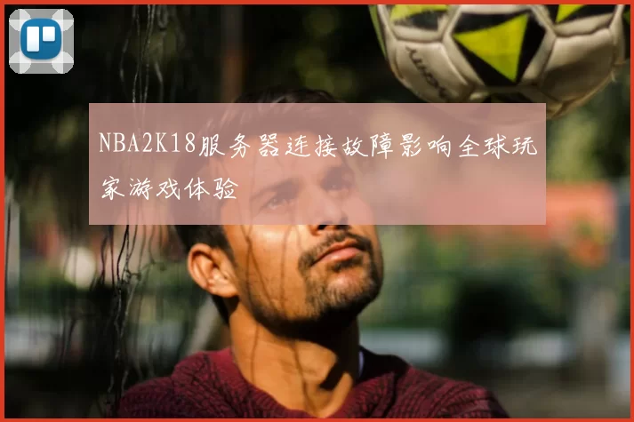 NBA2K18服务器连接故障影响全球玩家游戏体验