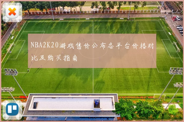 NBA2K20游戏售价公布各平台价格对比及购买指南