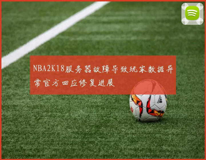 NBA2K18服务器故障导致玩家数据异常官方回应修复进展