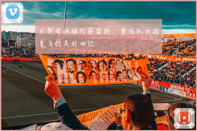 东契奇祝福冈萨雷斯：曾同队共战皇马的美好回忆