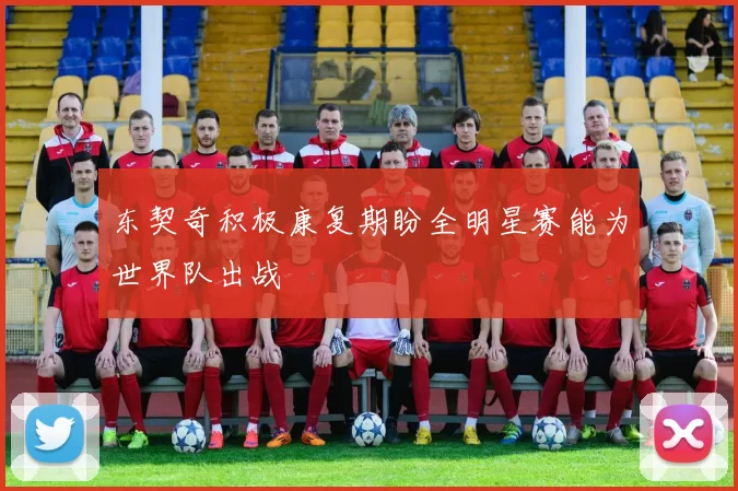 东契奇积极康复期盼全明星赛能为世界队出战