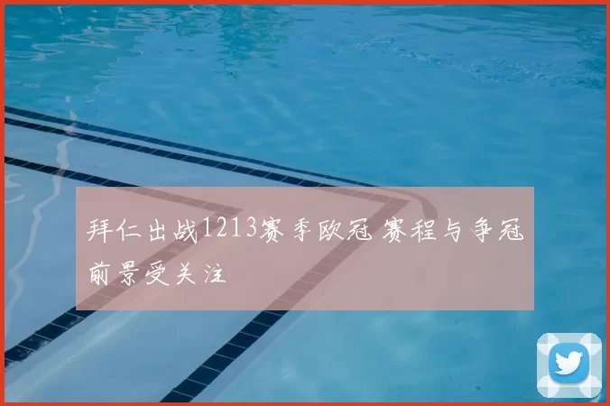 拜仁出战1213赛季欧冠 赛程与争冠前景受关注