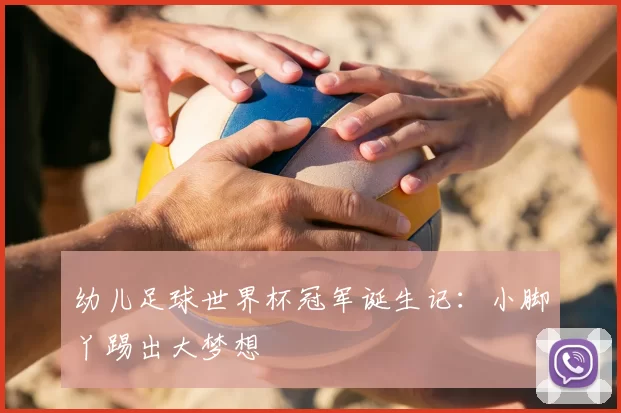 幼儿足球世界杯冠军诞生记:小脚丫踢出大梦想