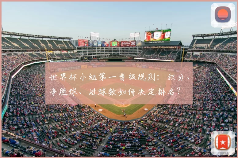 世界杯小组第一晋级规则:积分、净胜球、进球数如何决定排名?